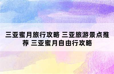 三亚蜜月旅行攻略 三亚旅游景点推荐 三亚蜜月自由行攻略